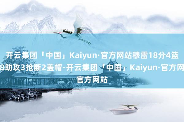 开云集团「中国」Kaiyun·官方网站穆雷18分4篮板8助攻3抢断2盖帽-开云集团「中国」Kaiyun·官方网站