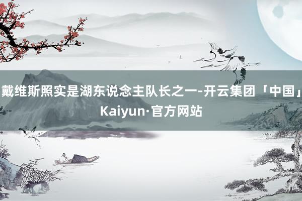 戴维斯照实是湖东说念主队长之一-开云集团「中国」Kaiyun·官方网站