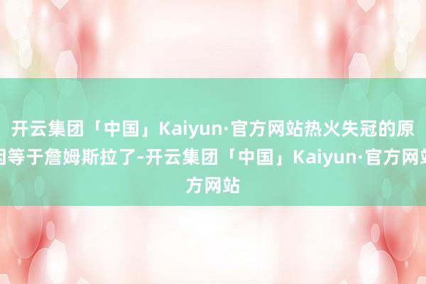 开云集团「中国」Kaiyun·官方网站热火失冠的原因等于詹姆斯拉了-开云集团「中国」Kaiyun·官方网站