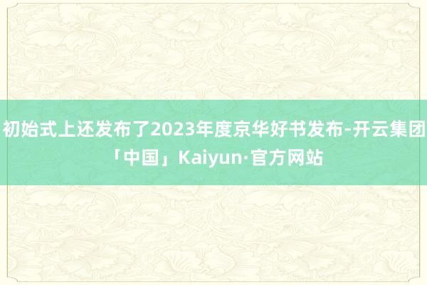 初始式上还发布了2023年度京华好书发布-开云集团「中国」Kaiyun·官方网站