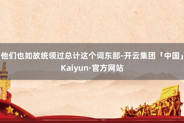 他们也如故统领过总计这个词东部-开云集团「中国」Kaiyun·官方网站
