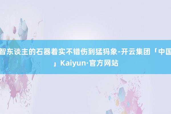 智东谈主的石器着实不错伤到猛犸象-开云集团「中国」Kaiyun·官方网站