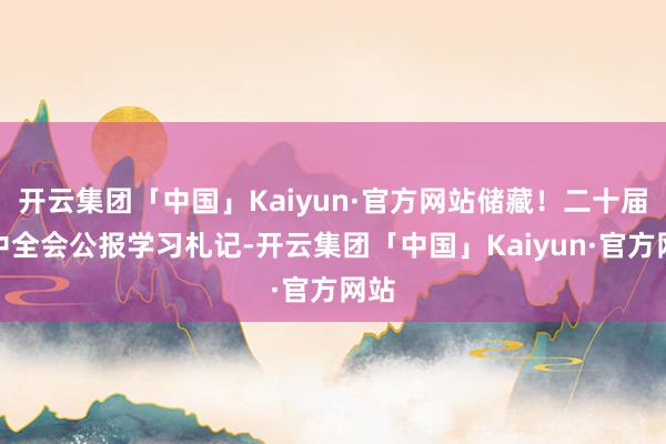 开云集团「中国」Kaiyun·官方网站储藏！二十届三中全会公报学习札记-开云集团「中国」Kaiyun·官方网站