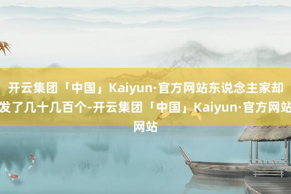 开云集团「中国」Kaiyun·官方网站东说念主家却发了几十几百个-开云集团「中国」Kaiyun·官方网站