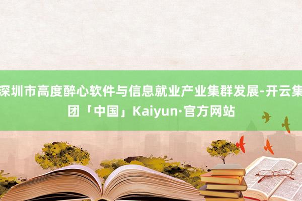 深圳市高度醉心软件与信息就业产业集群发展-开云集团「中国」Kaiyun·官方网站