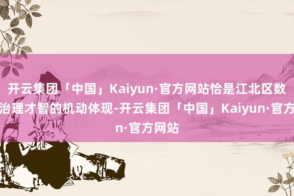 开云集团「中国」Kaiyun·官方网站恰是江北区数字化治理才智的机动体现-开云集团「中国」Kaiyun·官方网站