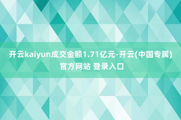 开云kaiyun成交金额1.71亿元-开云(中国专属) 官方网站 登录入口