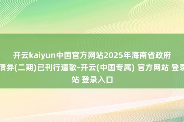 开云kaiyun中国官方网站　　2025年海南省政府专项债券(二期)已刊行遣散-开云(中国专属) 官方网站 登录入口