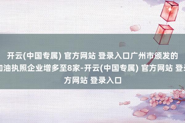 开云(中国专属) 官方网站 登录入口广州市颁发的保税加油执照企业增多至8家-开云(中国专属) 官方网站 登录入口