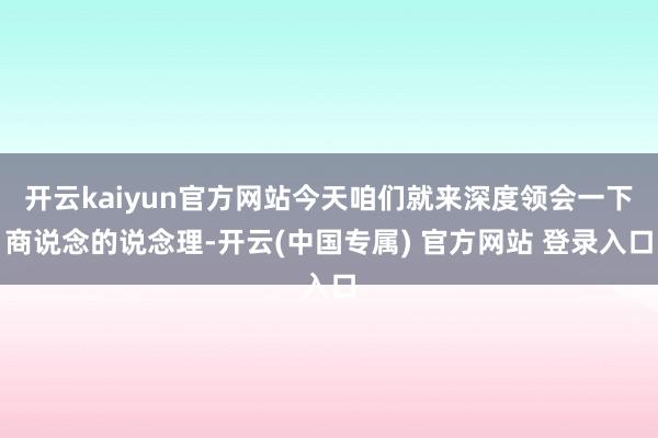 开云kaiyun官方网站今天咱们就来深度领会一下商说念的说念理-开云(中国专属) 官方网站 登录入口