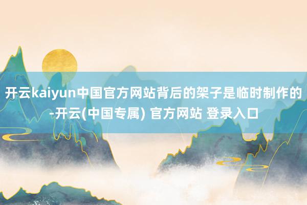 开云kaiyun中国官方网站背后的架子是临时制作的-开云(中国专属) 官方网站 登录入口